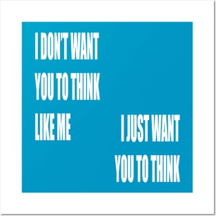 I Don't Want You To Think Like Me I Just Want You To Think Posters and Art